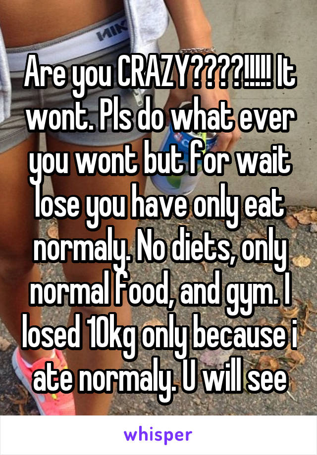 Are you CRAZY????!!!!! It wont. Pls do what ever you wont but for wait lose you have only eat normaly. No diets, only normal food, and gym. I losed 10kg only because i ate normaly. U will see