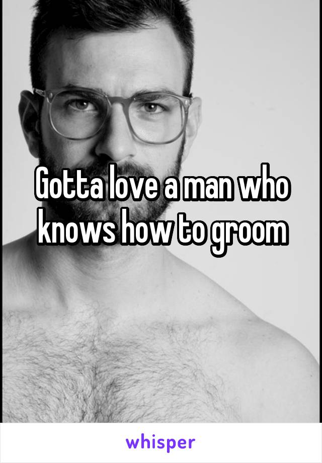 Gotta love a man who knows how to groom
  