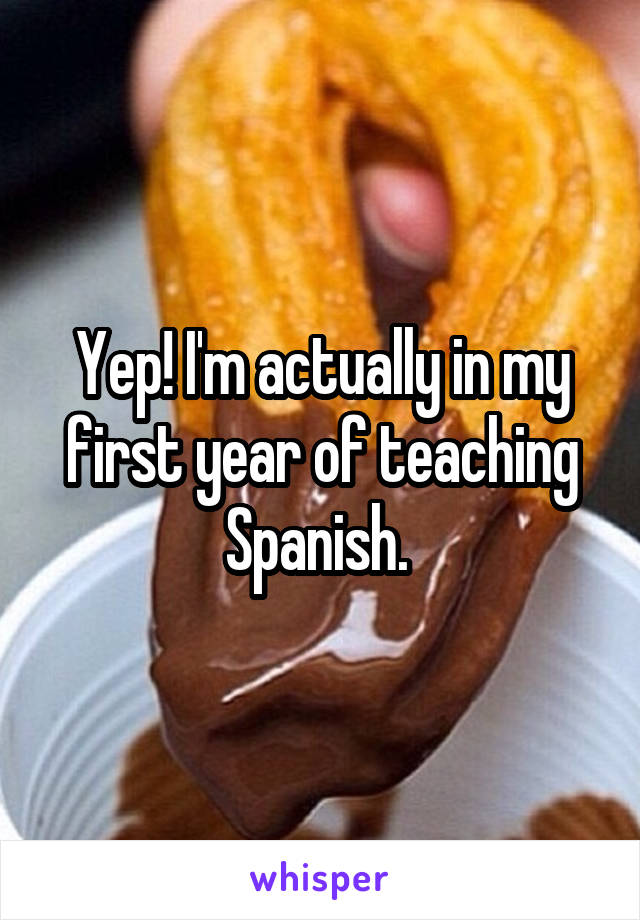 Yep! I'm actually in my first year of teaching Spanish. 