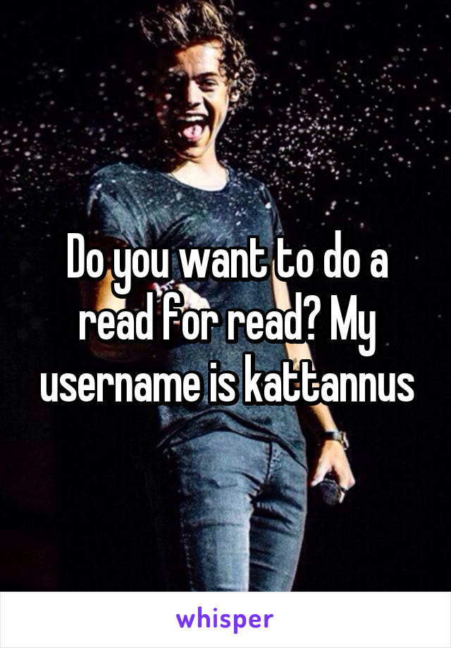 Do you want to do a read for read? My username is kattannus