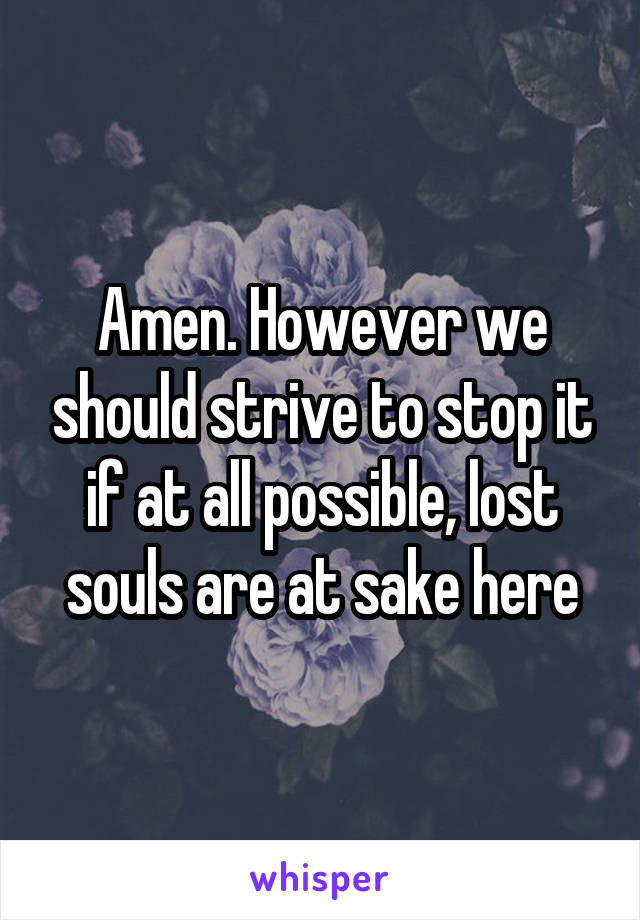 Amen. However we should strive to stop it if at all possible, lost souls are at sake here
