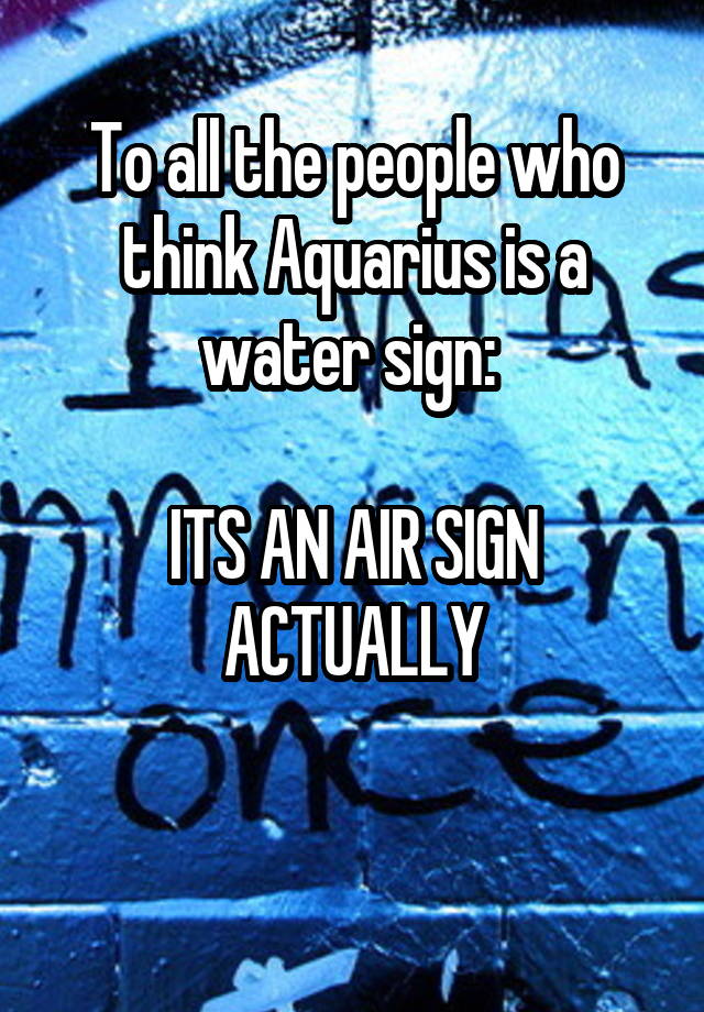 to-all-the-people-who-think-aquarius-is-a-water-sign-its-an-air-sign