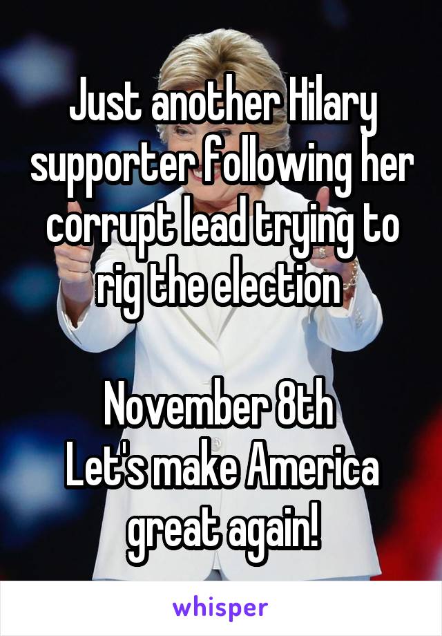 Just another Hilary supporter following her corrupt lead trying to rig the election 

November 8th 
Let's make America great again!