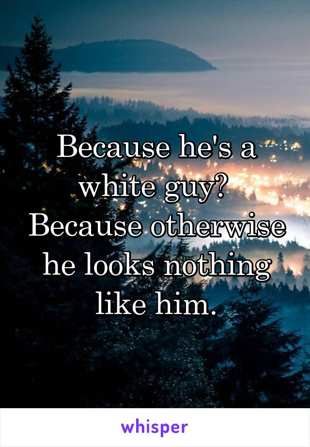 Because he's a white guy? 
Because otherwise he looks nothing like him.