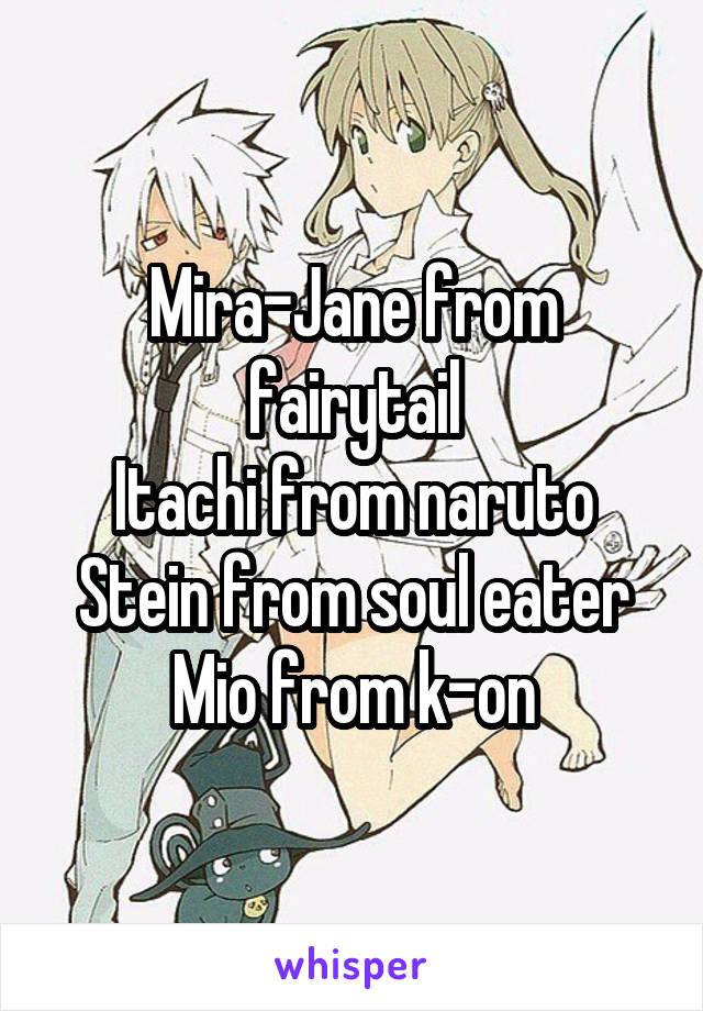 Mira-Jane from fairytail
Itachi from naruto
Stein from soul eater
Mio from k-on