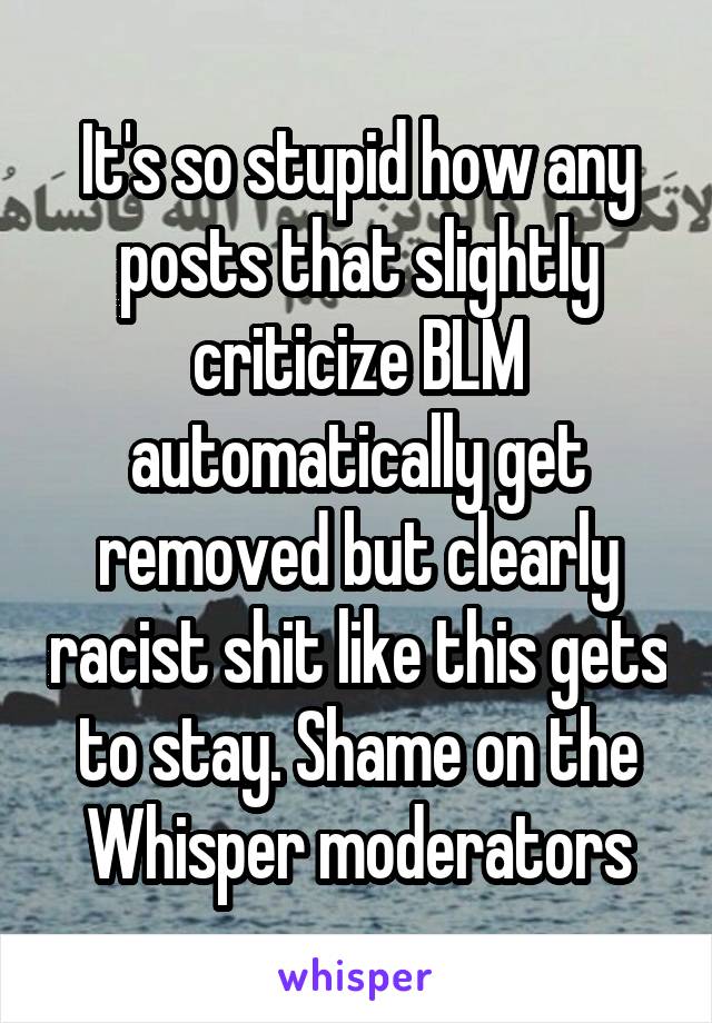 It's so stupid how any posts that slightly criticize BLM automatically get removed but clearly racist shit like this gets to stay. Shame on the Whisper moderators