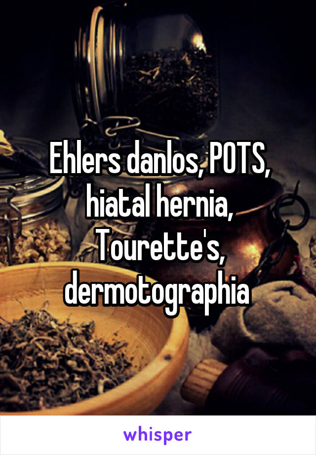 Ehlers danlos, POTS, hiatal hernia, Tourette's, dermotographia 