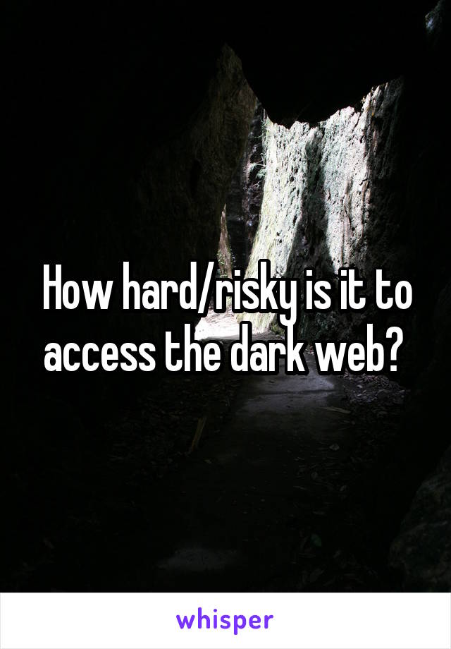 How hard/risky is it to access the dark web? 