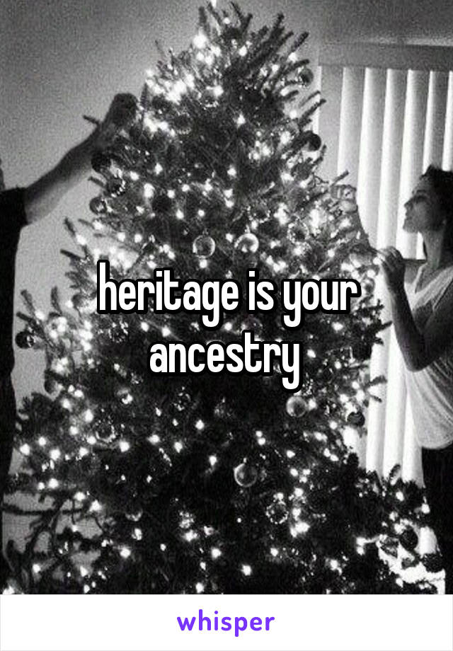 heritage is your ancestry 