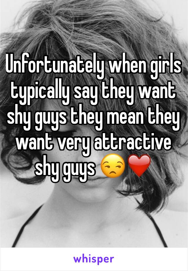 Unfortunately when girls typically say they want shy guys they mean they want very attractive shy guys 😒❤️