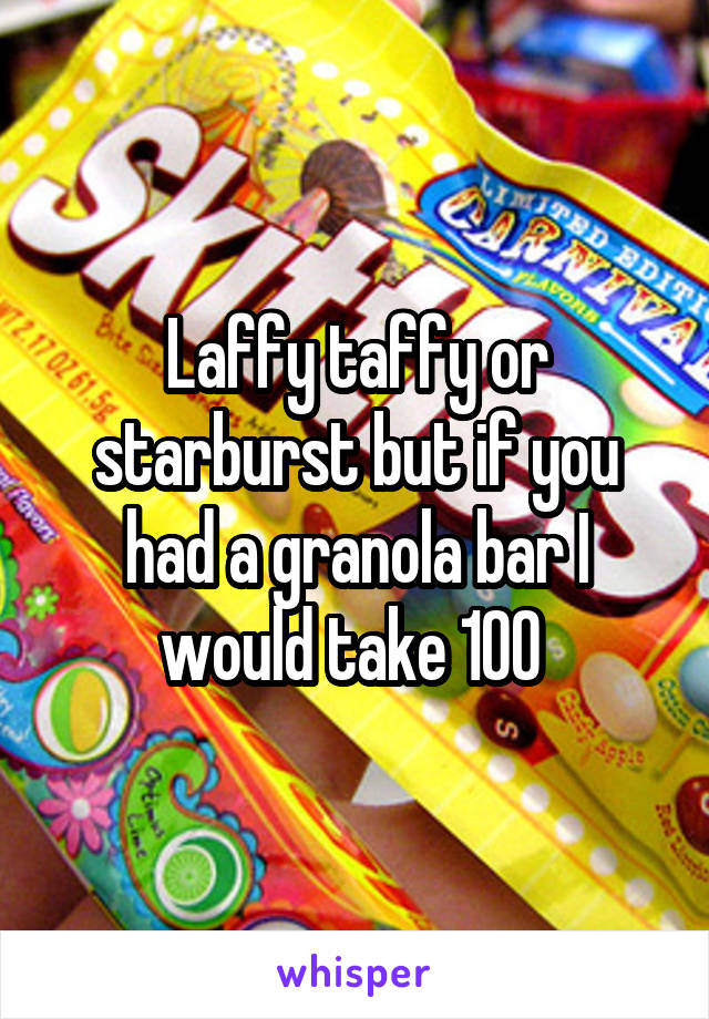 Laffy taffy or starburst but if you had a granola bar I would take 100 