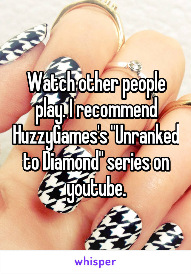 Watch other people play. I recommend HuzzyGames's "Unranked to Diamond" series on youtube.