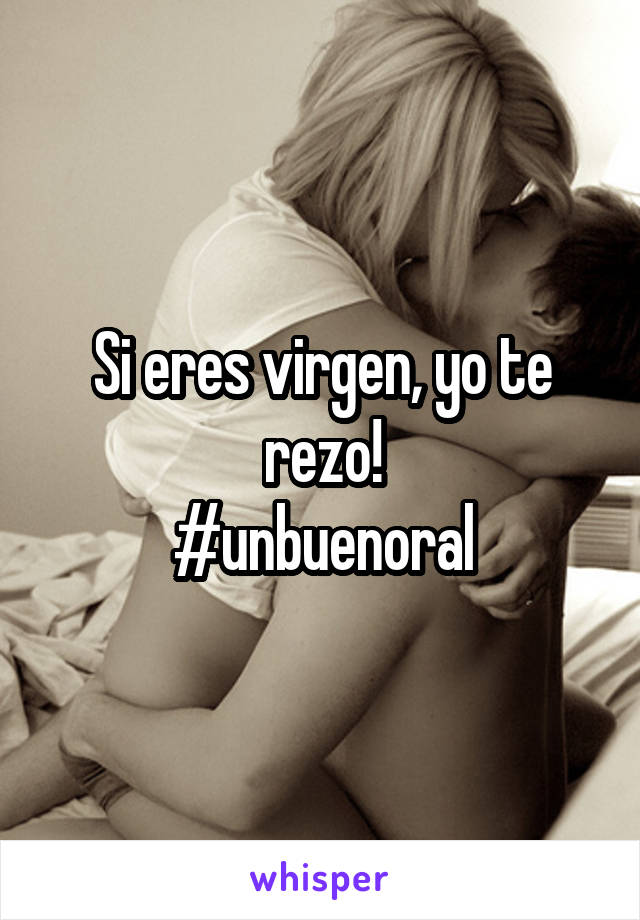 Si eres virgen, yo te rezo!
#unbuenoral