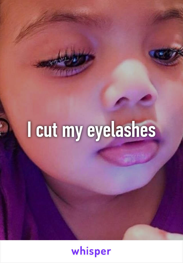 I cut my eyelashes