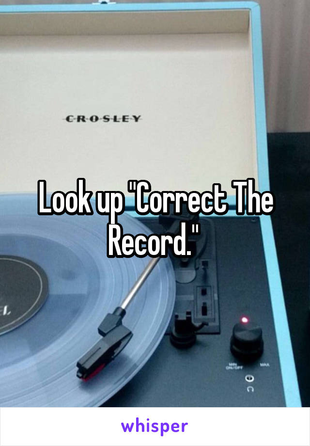 Look up "Correct The Record." 