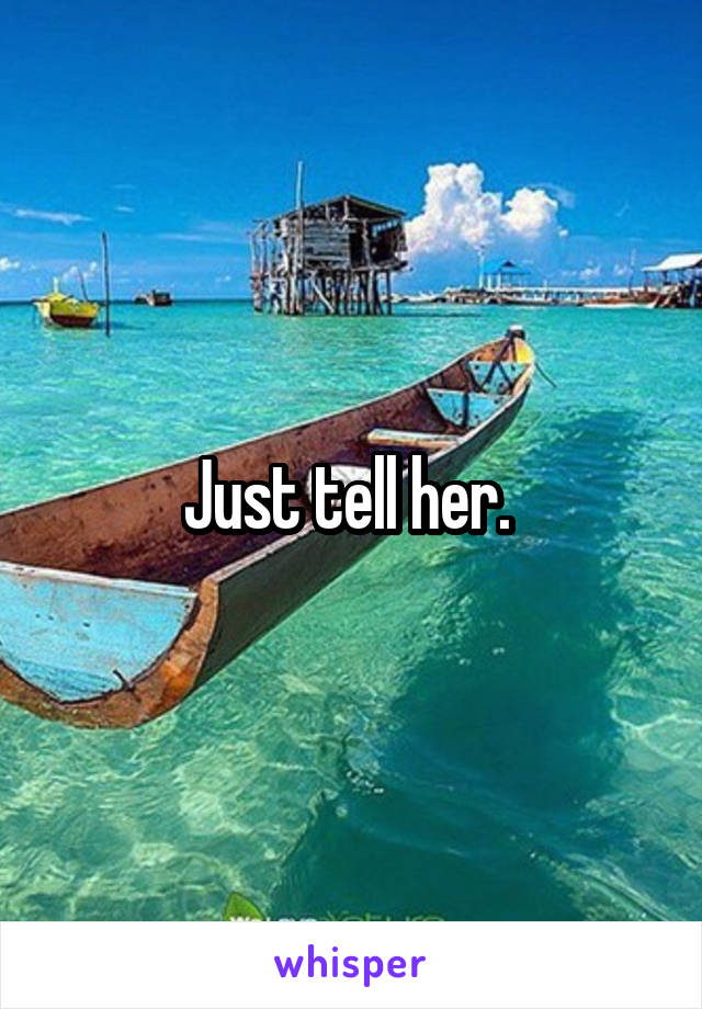 Just tell her. 
