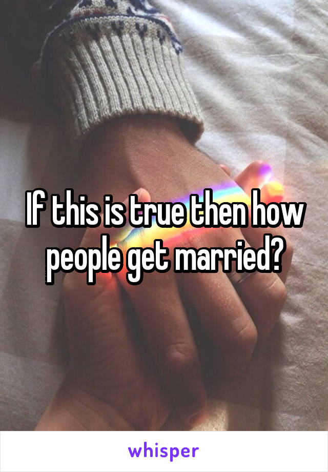 If this is true then how people get married?