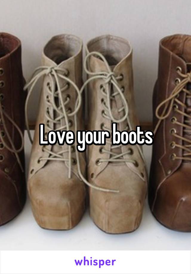 Love your boots
