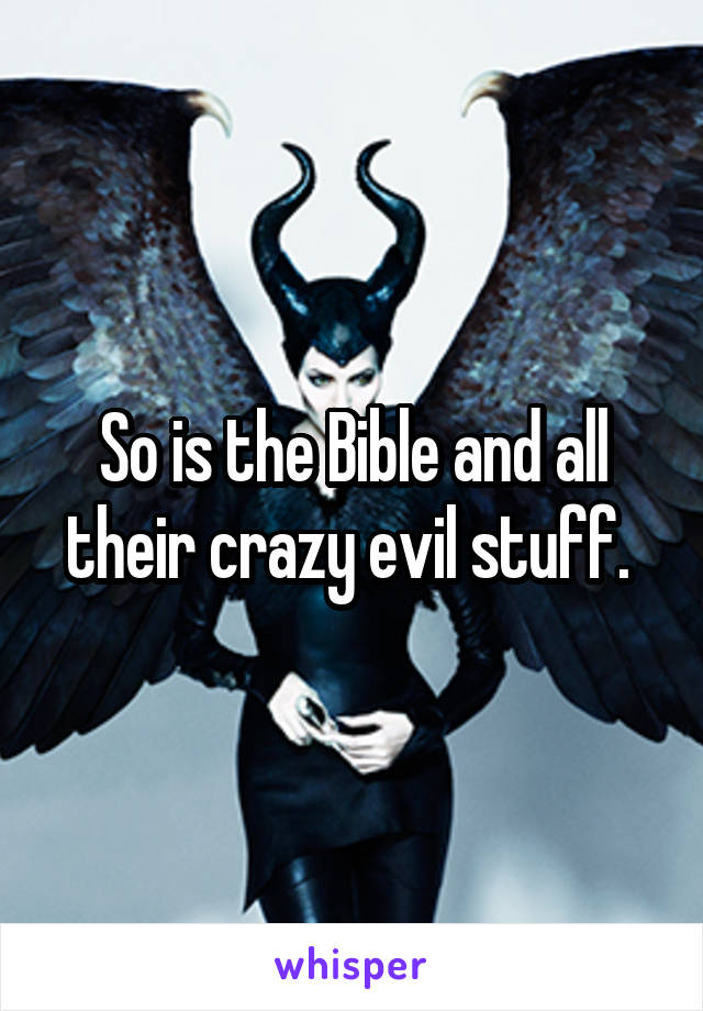 So is the Bible and all their crazy evil stuff. 