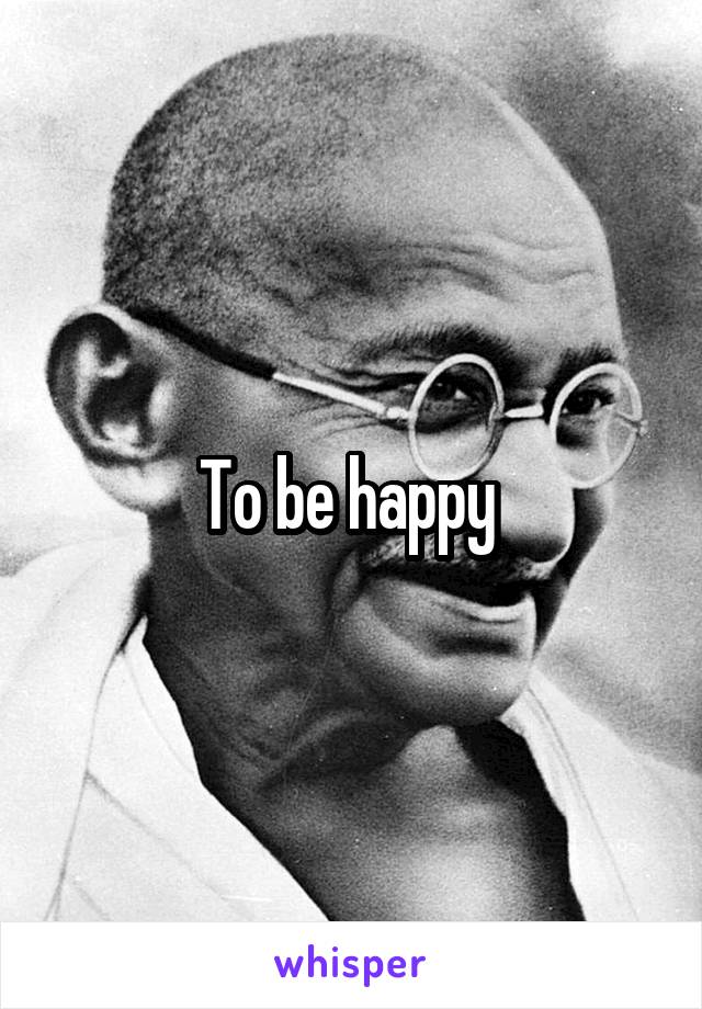 To be happy 