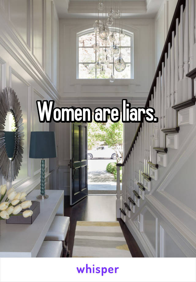 Women are liars. 

