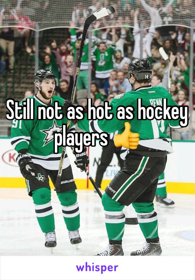 Still not as hot as hockey players 👍
