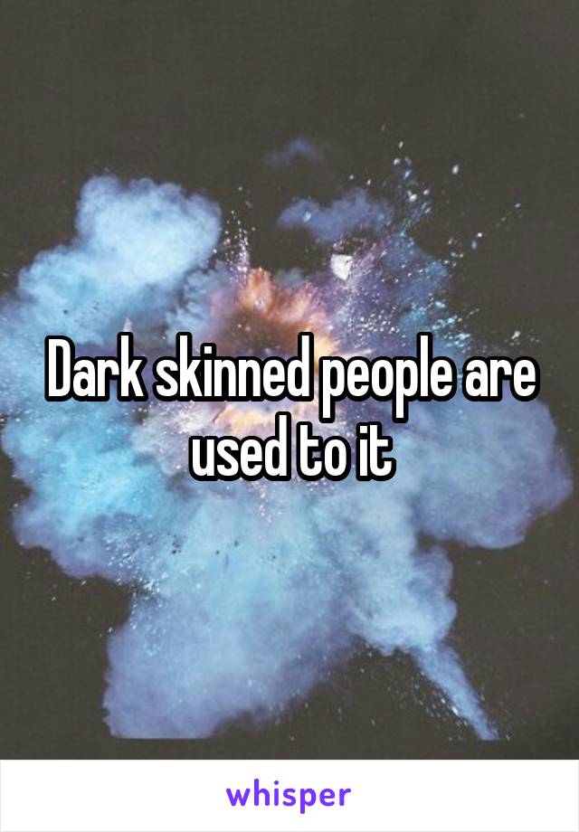Dark skinned people are used to it