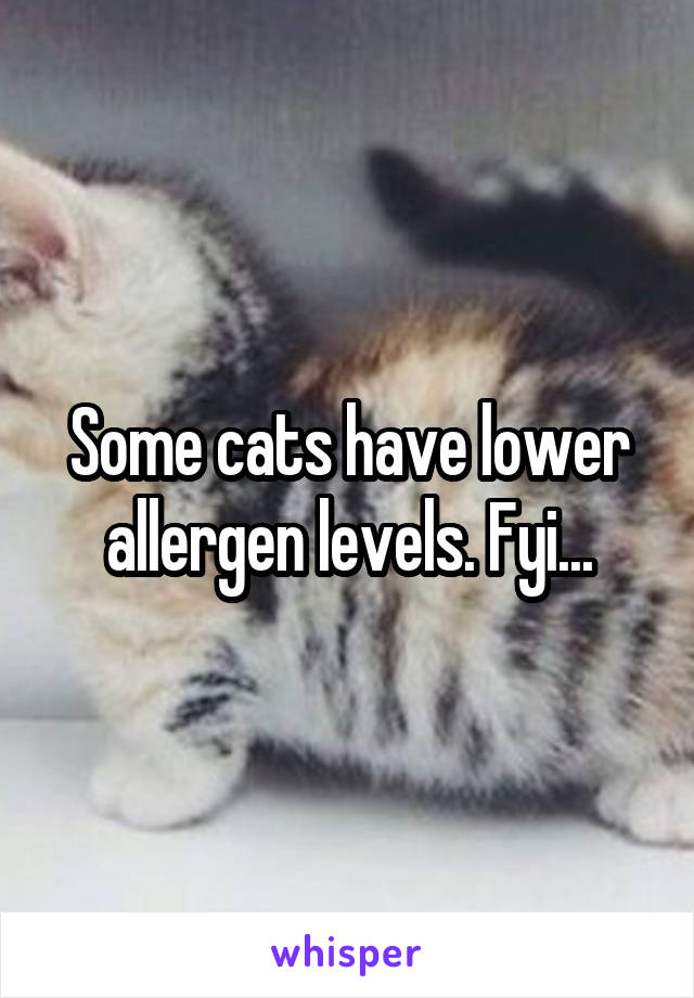 Some cats have lower allergen levels. Fyi...