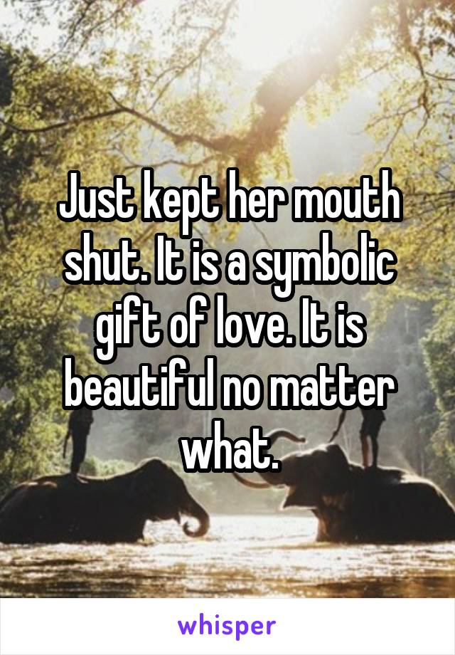 Just kept her mouth shut. It is a symbolic gift of love. It is beautiful no matter what.