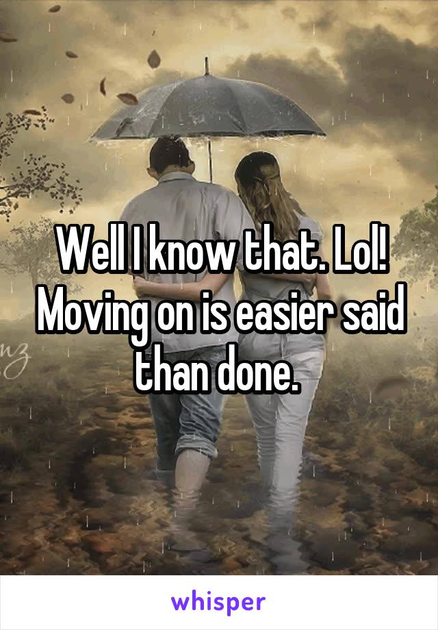 Well I know that. Lol! Moving on is easier said than done. 