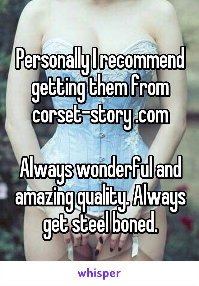 Personally I recommend getting them from corset-story .com

Always wonderful and amazing quality. Always get steel boned.