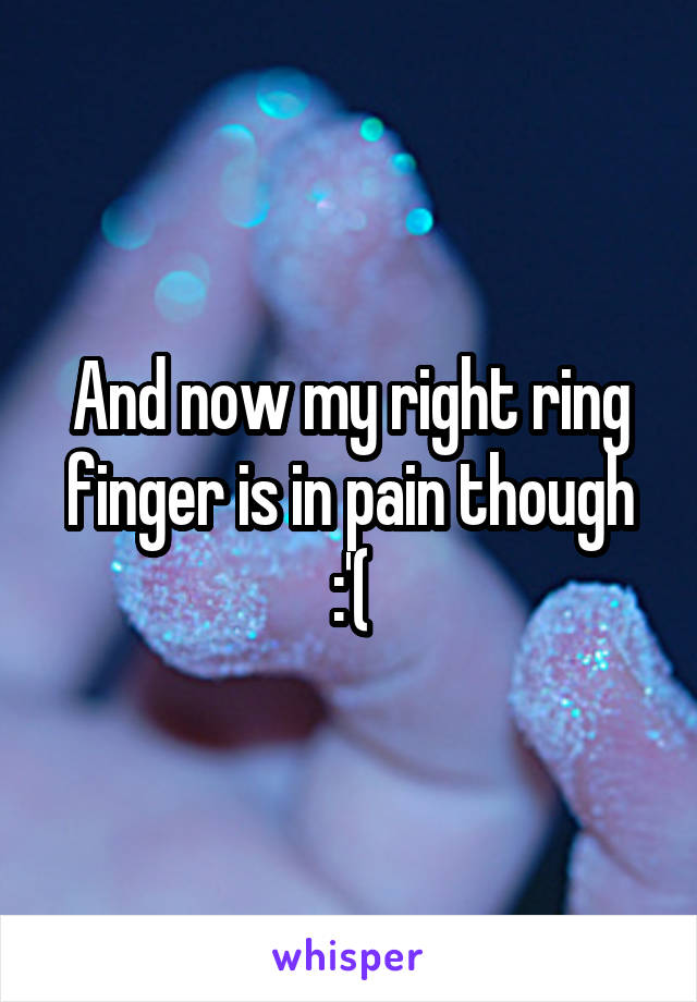 And now my right ring finger is in pain though :'(