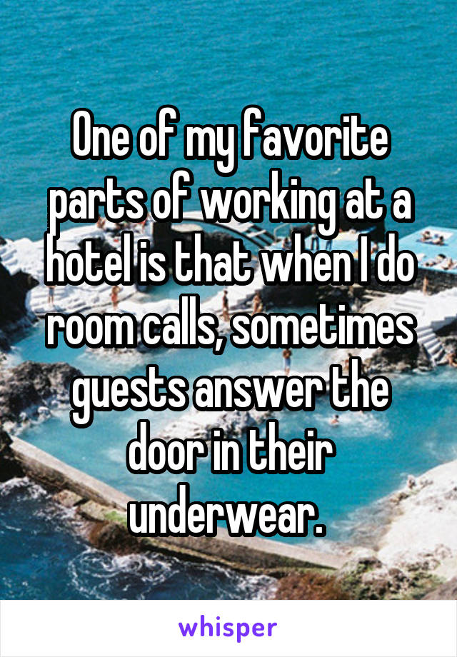 One of my favorite parts of working at a hotel is that when I do room calls, sometimes guests answer the door in their underwear. 