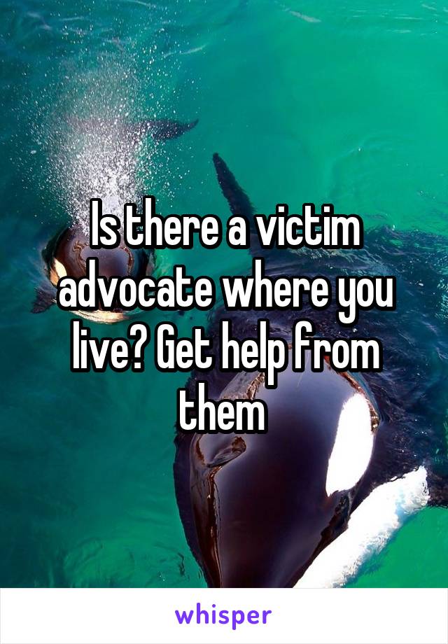 Is there a victim advocate where you live? Get help from them 