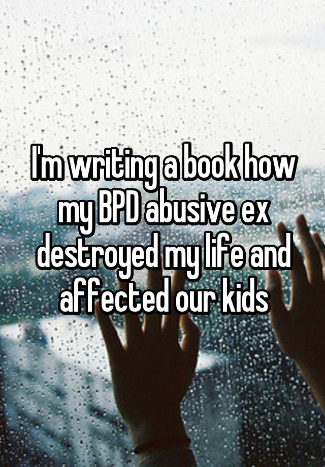 i-m-writing-a-book-how-my-bpd-abusive-ex-destroyed-my-life-and-affected