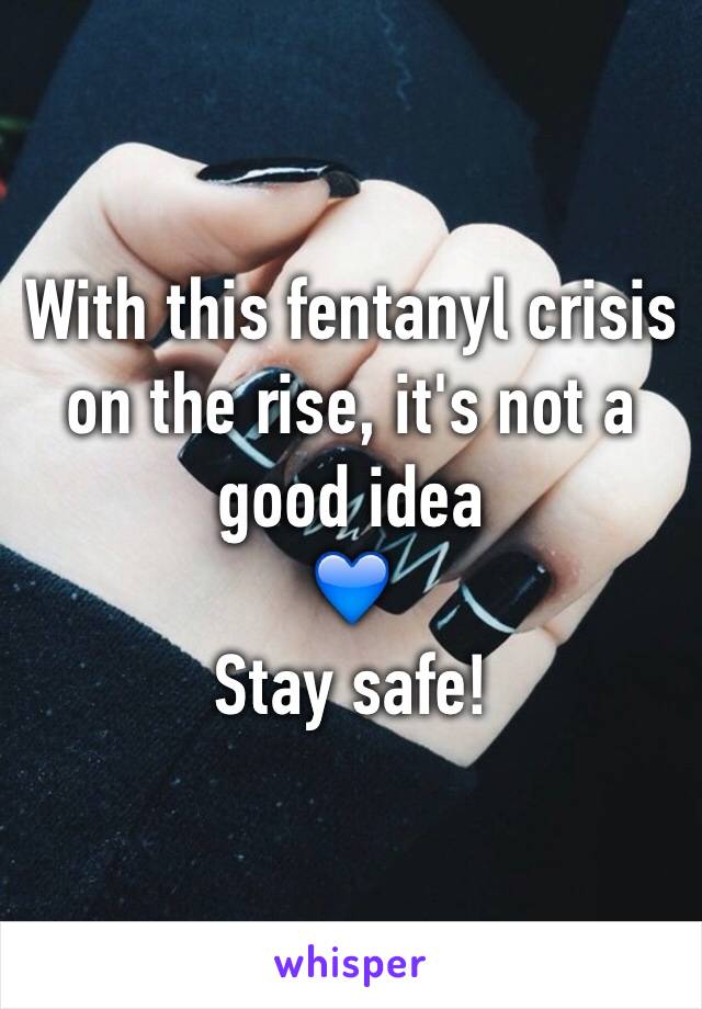 With this fentanyl crisis on the rise, it's not a good idea
💙 
Stay safe!