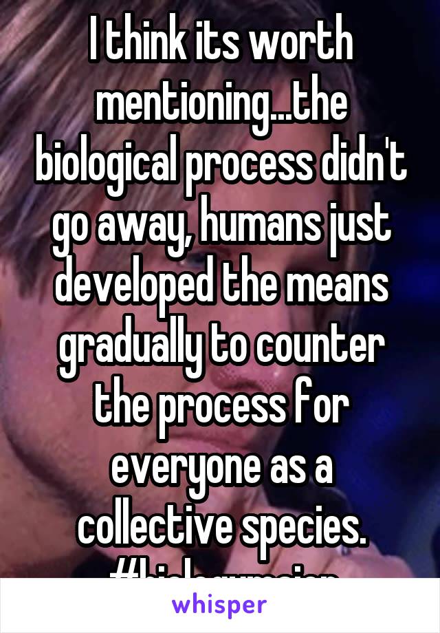 I think its worth mentioning...the biological process didn't go away, humans just developed the means gradually to counter the process for everyone as a collective species.
#biologymajor