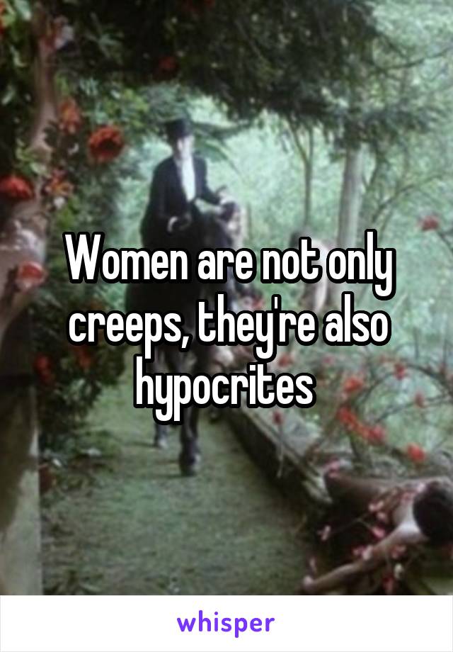 Women are not only creeps, they're also hypocrites 
