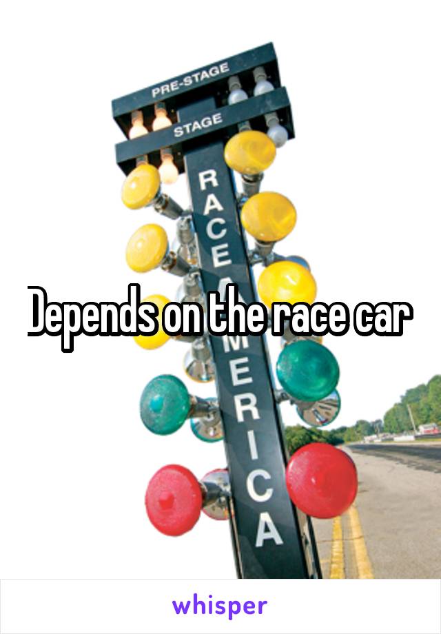 Depends on the race car 