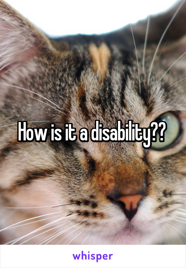 How is it a disability?? 