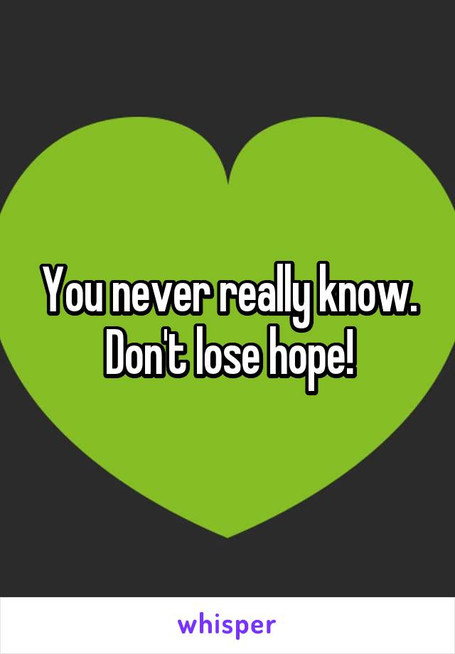 You never really know. Don't lose hope!