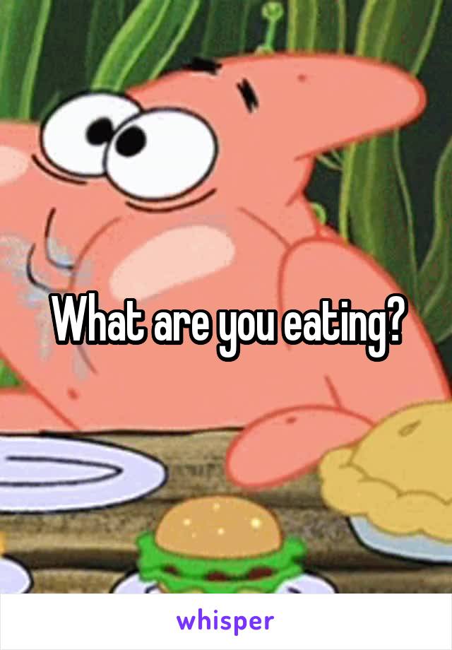 What are you eating?