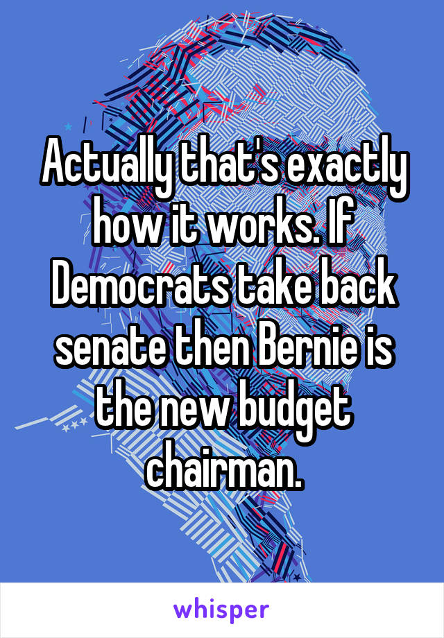 Actually that's exactly how it works. If Democrats take back senate then Bernie is the new budget chairman.