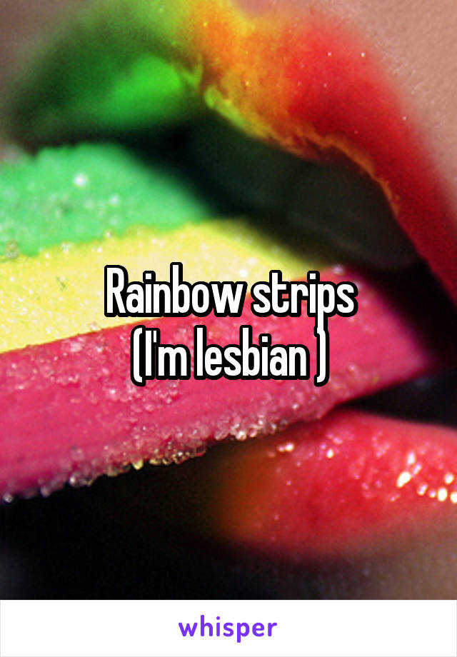 Rainbow strips
(I'm lesbian )