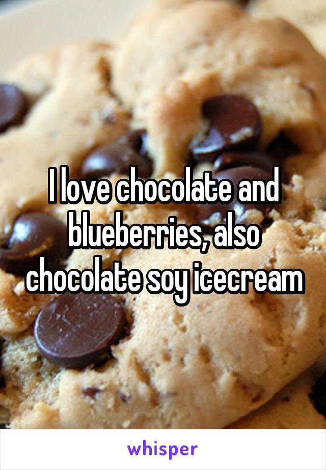 I love chocolate and blueberries, also chocolate soy icecream