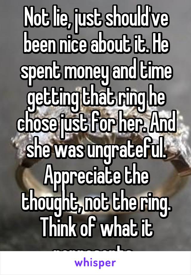 Not lie, just should've been nice about it. He spent money and time getting that ring he chose just for her. And she was ungrateful. Appreciate the thought, not the ring. Think of what it represents. 