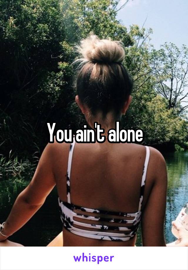 You ain't alone