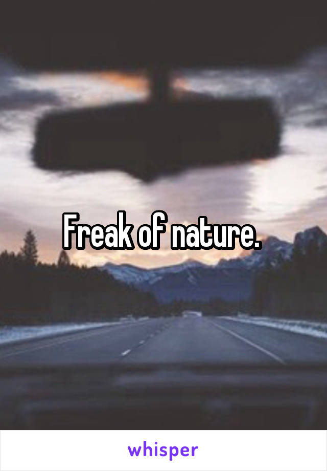 Freak of nature. 