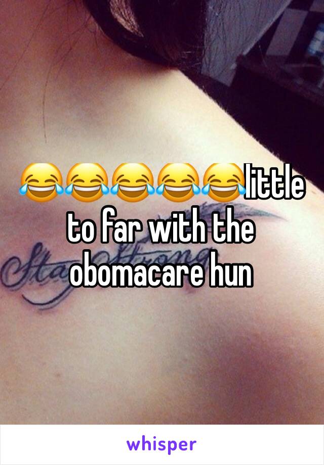 😂😂😂😂😂little to far with the obomacare hun