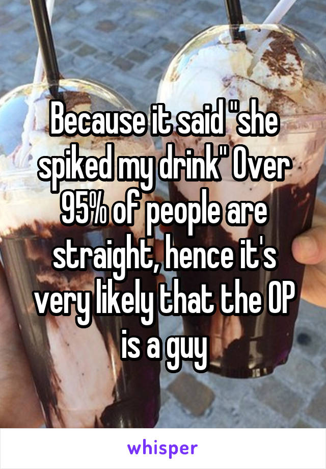 Because it said "she spiked my drink" Over 95% of people are straight, hence it's very likely that the OP is a guy